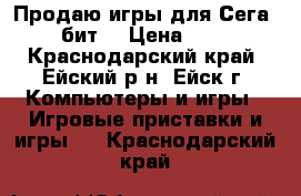 Продаю игры для Сега 16 бит. › Цена ­ 120 - Краснодарский край, Ейский р-н, Ейск г. Компьютеры и игры » Игровые приставки и игры   . Краснодарский край